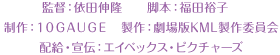 監督：依田伸隆 脚本：福田裕子 制作：１０ＧＡＵＧＥ　製作：劇場版KML製作委員会 配給・宣伝：エイベックス・ピクチャーズ